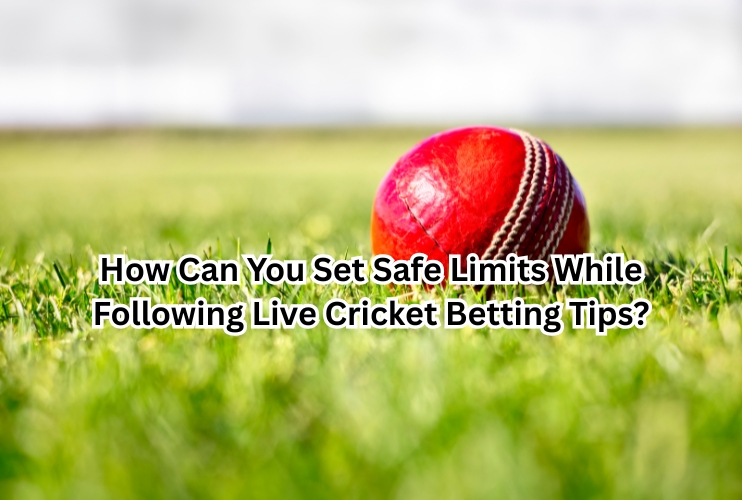 How Can You Set Safe Limits While Following Live Cricket Betting Tips
